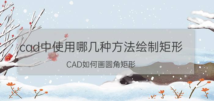 cad中使用哪几种方法绘制矩形 CAD如何画圆角矩形？